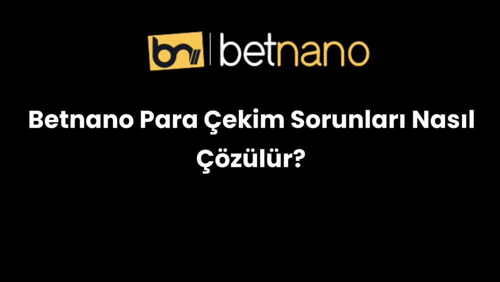 betnano para cekim sorunlari nasil cozulur 332