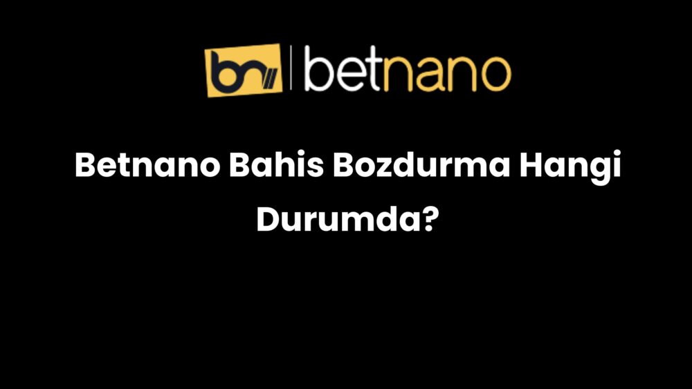betnano bahis bozdurma hangi durumda 1022
