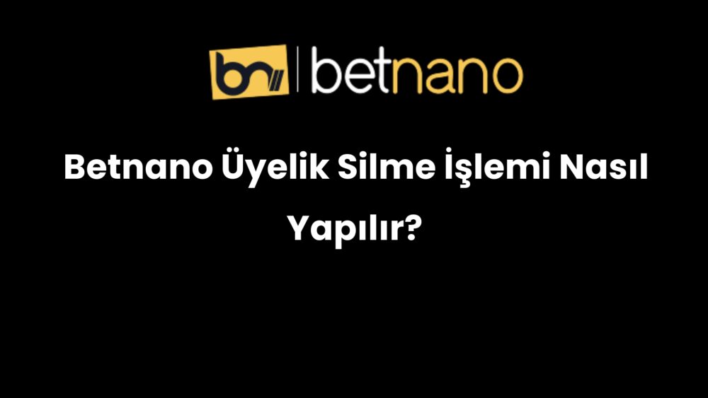 betnano uyelik silme islemi nasil yapilir 1001