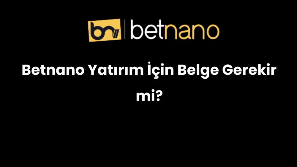 betnano yatirim icin belge gerekir mi 1041